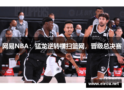 网易NBA：猛龙逆转横扫篮网，晋级总决赛